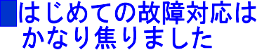 はじめての故障対応はかなり焦りました