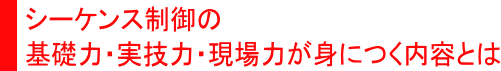 シーケンス制御の基礎力・実技力・現場力が身につく内容とは