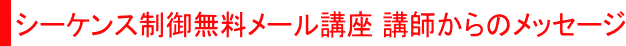 シーケンス制御無料メール講座 講師からのメッセージ