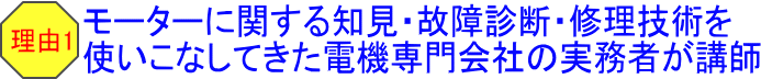 理由1 モーターに関する知見・故障診断・修理技術を使いこなしてきた電機専門会社の実務者が講師